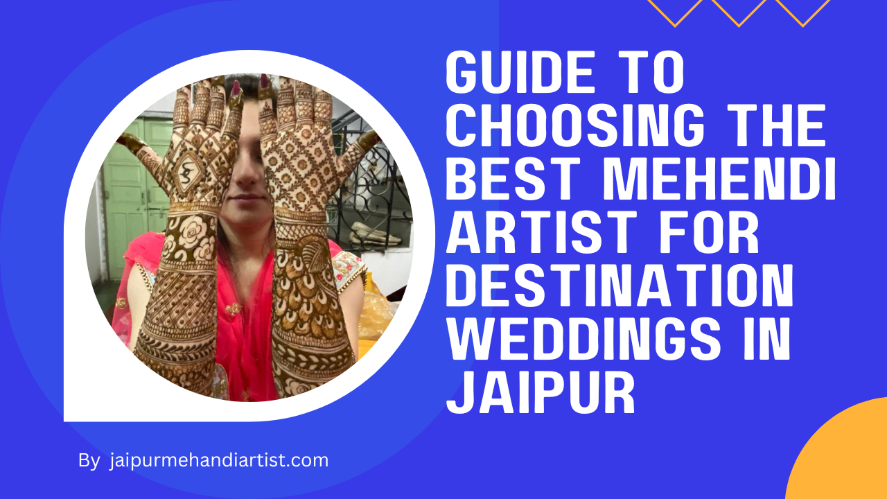 Guide to Choosing the Best Mehendi Artist for Destination Weddings in Jaipur